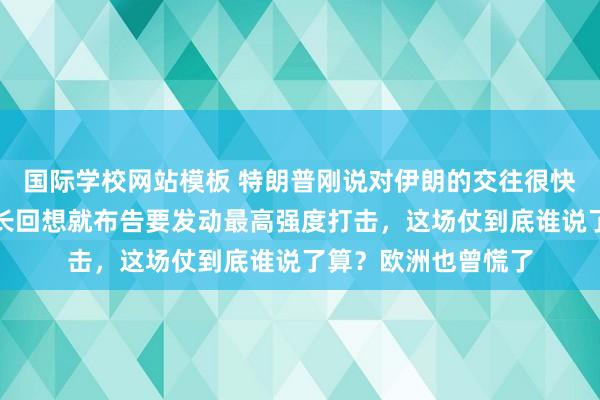 国际学校网站模板 特朗普刚说对伊朗的交往很快截止，好意思国防长回想就布告要发动最高强度打击，这场仗到底谁说了算？欧洲也曾慌了