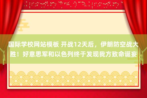 国际学校网站模板 开战12天后，伊朗防空战大胜！好意思军和以色列终于发现我方致命诞妄