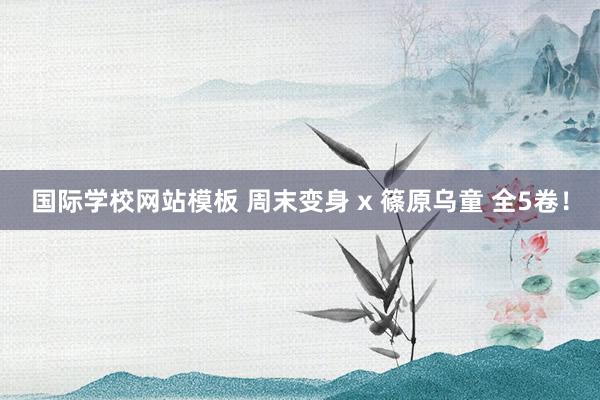 国际学校网站模板 周末变身 x 篠原乌童 全5卷！
