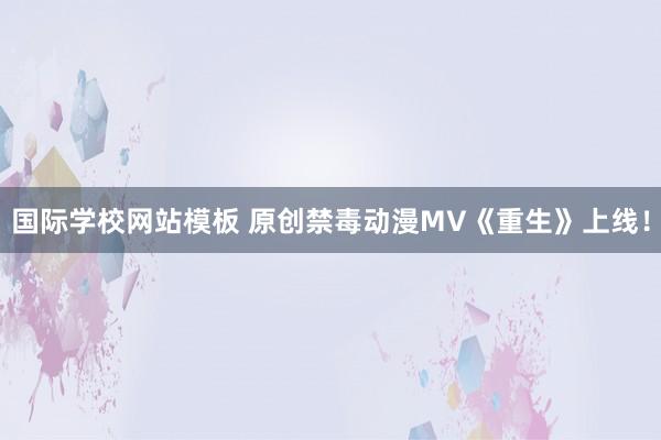 国际学校网站模板 原创禁毒动漫MV《重生》上线！