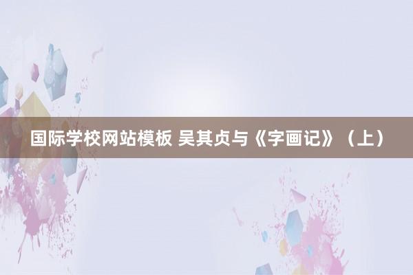 国际学校网站模板 吴其贞与《字画记》（上）