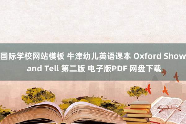 国际学校网站模板 牛津幼儿英语课本 Oxford Show and Tell 第二版 电子版PDF 网盘下载