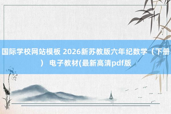国际学校网站模板 2026新苏教版六年纪数学（下册） 电子教材(最新高清pdf版