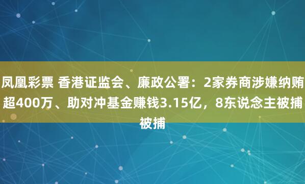凤凰彩票 香港证监会、廉政公署：2家券商涉嫌纳贿超400万、助对冲基金赚钱3.15亿，8东说念主被捕
