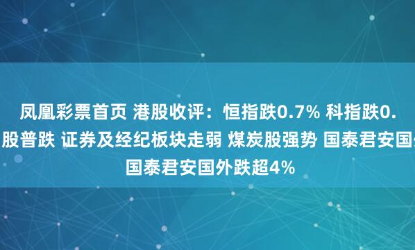 凤凰彩票首页 港股收评：恒指跌0.7% 科指跌0.54% 科网股普跌 证券及经纪板块走弱 煤炭股强势 国泰君安国外跌超4%