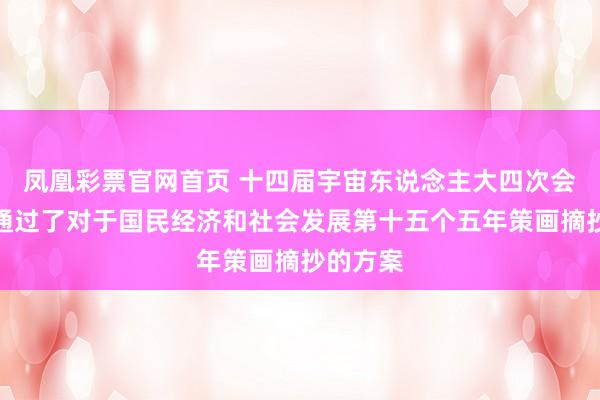 凤凰彩票官网首页 十四届宇宙东说念主大四次会议表决通过了对于国民经济和社会发展第十五个五年策画摘抄的方案