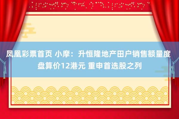凤凰彩票首页 小摩：升恒隆地产田户销售额量度 盘算价12港元 重申首选股之列
