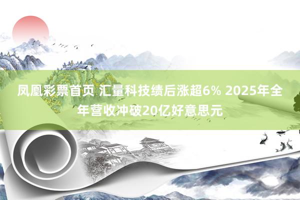 凤凰彩票首页 汇量科技绩后涨超6% 2025年全年营收冲破20亿好意思元