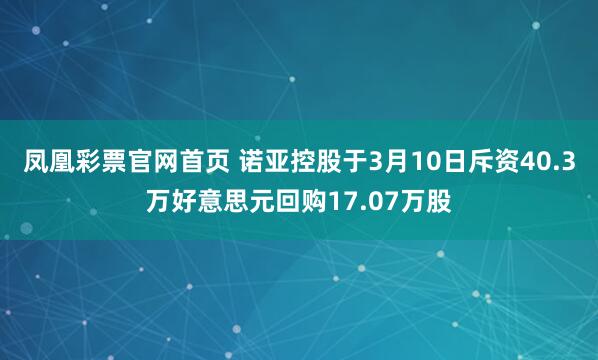 凤凰彩票官网首页 诺亚控股于3月10日斥资40.3万好意思元回购17.07万股