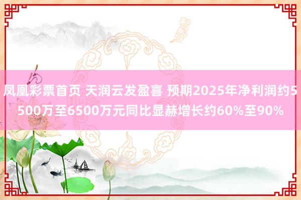 凤凰彩票首页 天润云发盈喜 预期2025年净利润约5500万至6500万元同比显赫增长约60%至90%