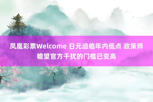 凤凰彩票Welcome 日元迫临年内低点 政策师瞻望官方干扰的门槛已变高