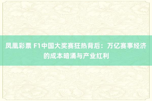 凤凰彩票 F1中国大奖赛狂热背后：万亿赛事经济的成本暗涌与产业红利