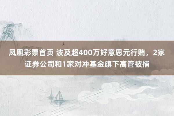 凤凰彩票首页 波及超400万好意思元行贿，2家证券公司和1家对冲基金旗下高管被捕