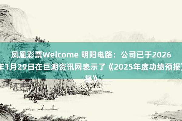 凤凰彩票Welcome 明阳电路：公司已于2026年1月29日在巨潮资讯网表示了《2025年度功绩预报》