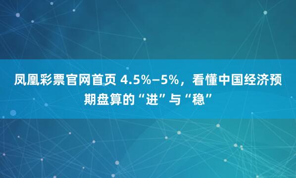 凤凰彩票官网首页 4.5%—5%，看懂中国经济预期盘算的“进”与“稳”