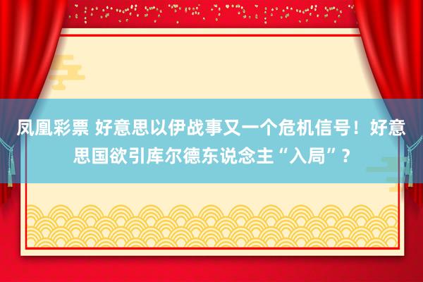 凤凰彩票 好意思以伊战事又一个危机信号！好意思国欲引库尔德东说念主“入局”？