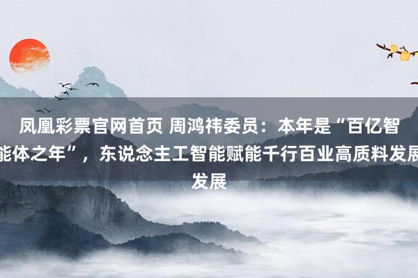 凤凰彩票官网首页 周鸿祎委员：本年是“百亿智能体之年”，东说念主工智能赋能千行百业高质料发展