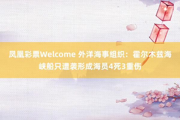 凤凰彩票Welcome 外洋海事组织：霍尔木兹海峡船只遭袭形成海员4死3重伤