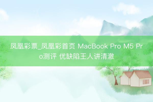 凤凰彩票_凤凰彩首页 MacBook Pro M5 Pro测评 优缺陷王人讲清澈