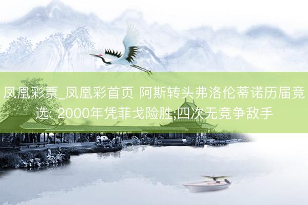 凤凰彩票_凤凰彩首页 阿斯转头弗洛伦蒂诺历届竞选: 2000年凭菲戈险胜;四次无竞争敌手