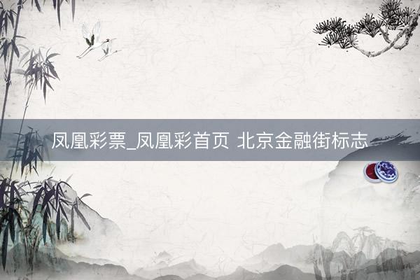 凤凰彩票_凤凰彩首页 北京金融街标志