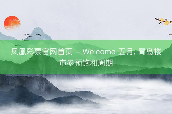 凤凰彩票官网首页 - Welcome 五月， 青岛楼市参预饱和周期