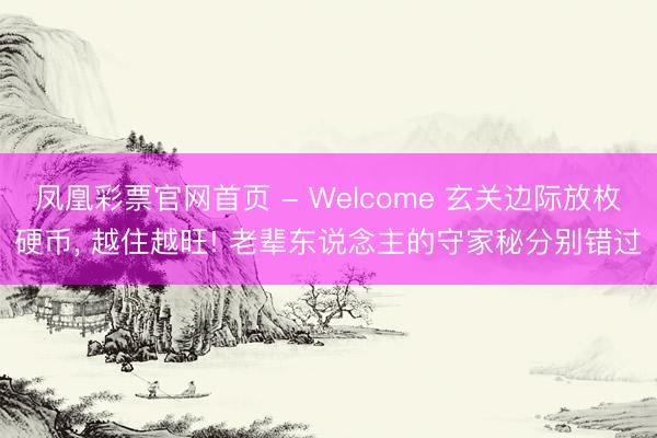 凤凰彩票官网首页 - Welcome 玄关边际放枚硬币， 越住越旺! 老辈东说念主的守家秘分别错过