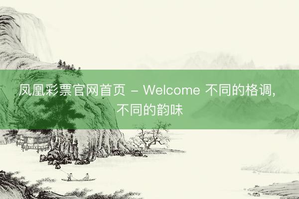 凤凰彩票官网首页 - Welcome 不同的格调，<a href=