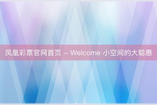 凤凰彩票官网首页 - Welcome 小空间的大聪惠