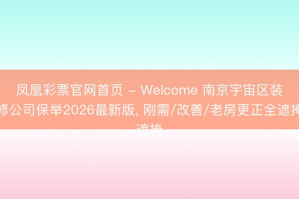凤凰彩票官网首页 - Welcome 南京宇宙区装修公司保举2026最新版， 刚需/改善/老房更正全遮掩
