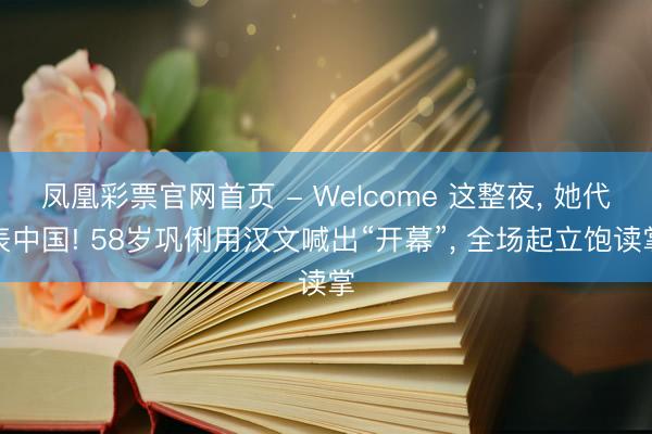 凤凰彩票官网首页 - Welcome 这整夜， 她代表中国! 58岁巩俐用汉文喊出“开幕”， 全场起立饱读掌