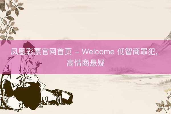 凤凰彩票官网首页 - Welcome 低智商罪犯， 高情商悬疑
