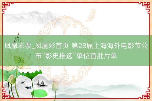 凤凰彩票_凤凰彩首页 第28届上海海外电影节公布“影史推选”单位首批片单