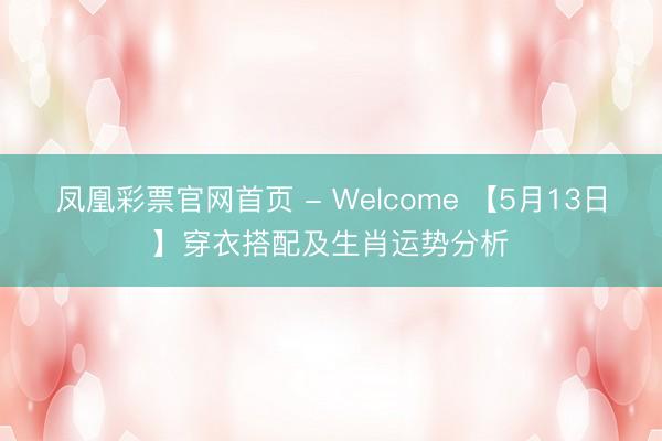 凤凰彩票官网首页 - Welcome 【5月13日】穿衣搭配及生肖运势分析