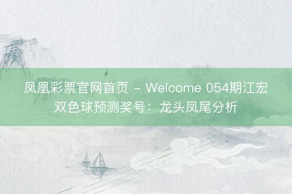 凤凰彩票官网首页 - Welcome 054期江宏双色球预测奖号：龙头凤尾分析
