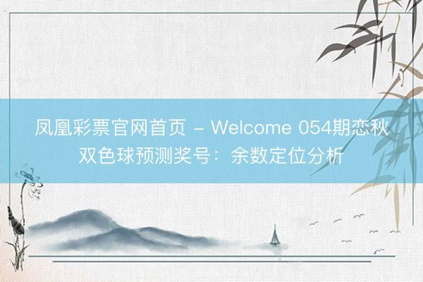 凤凰彩票官网首页 - Welcome 054期恋秋双色球预测奖号：余数定位分析