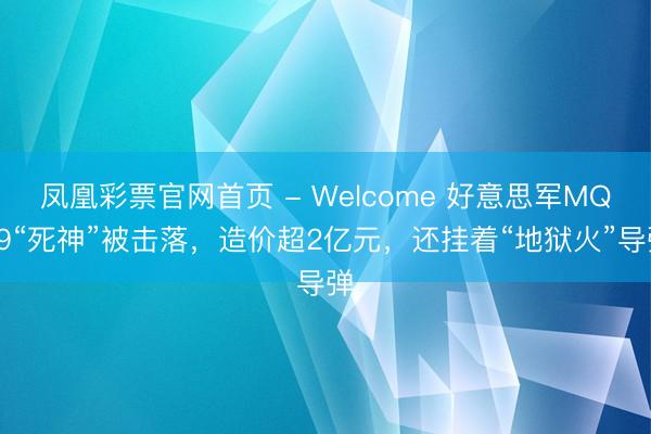 凤凰彩票官网首页 - Welcome 好意思军MQ-9“死神”被击落，造价超2亿元，还挂着“地狱火”导弹
