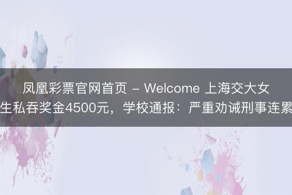 凤凰彩票官网首页 - Welcome 上海交大女生私吞奖金4500元，学校通报：严重劝诫刑事连累