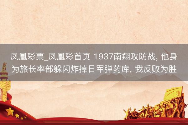 凤凰彩票_凤凰彩首页 1937南翔攻防战， 他身为旅长率部躲闪炸掉日军弹药库， 我反败为胜
