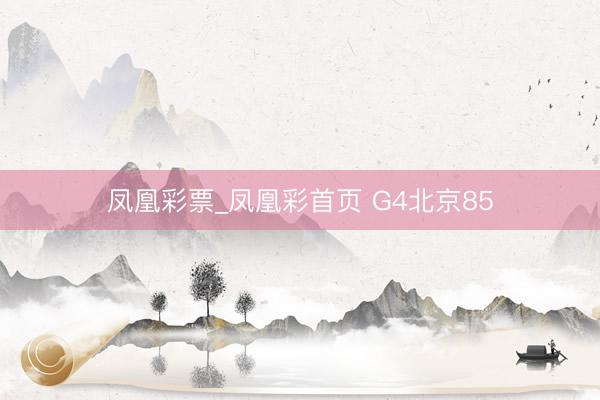 凤凰彩票_凤凰彩首页 G4北京85