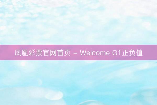 凤凰彩票官网首页 - Welcome G1正负值