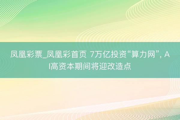 凤凰彩票_凤凰彩首页 7万亿投资“算力网”， AI高资本期间将迎改造点