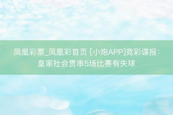 凤凰彩票_凤凰彩首页 [小炮APP]竞彩谍报：皇家社会贯串5场比赛有失球