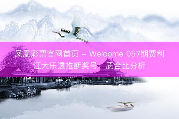 凤凰彩票官网首页 - Welcome 057期贾利江大乐透推断奖号：质合比分析