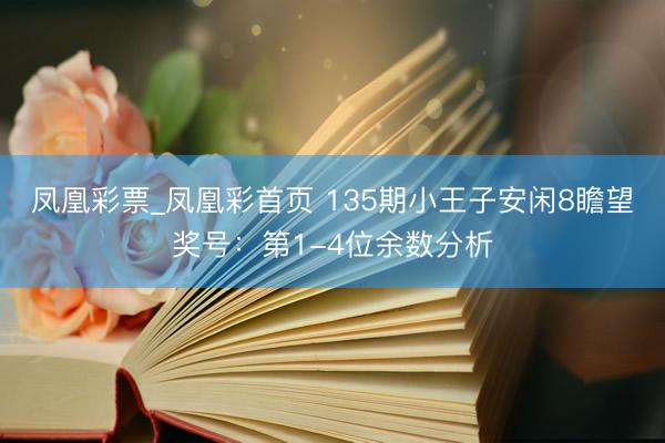 凤凰彩票_凤凰彩首页 135期小王子安闲8瞻望奖号:第1-4位余数分析