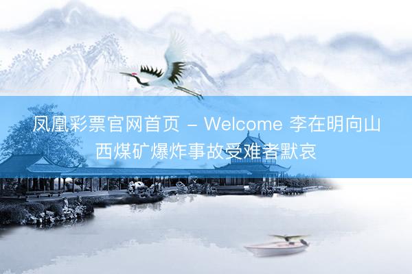 凤凰彩票官网首页 - Welcome 李在明向山西煤矿爆炸事故受难者默哀