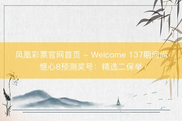凤凰彩票官网首页 - Welcome 137期何尚惬心8预测奖号:精选二保举
