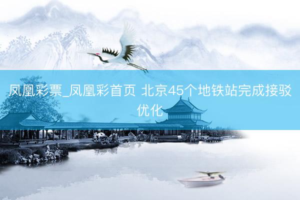 凤凰彩票_凤凰彩首页 北京45个地铁站完成接驳优化
