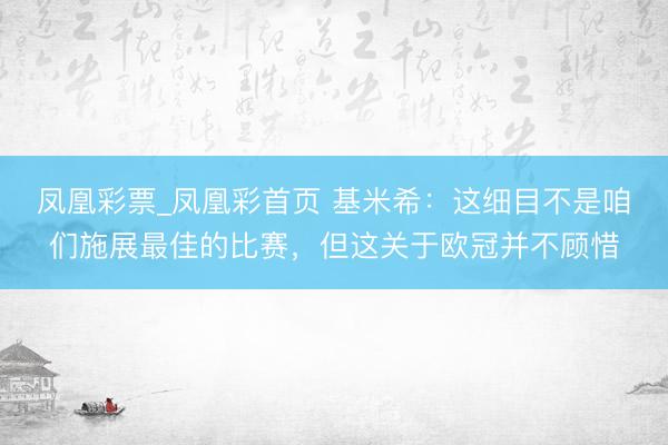 凤凰彩票_凤凰彩首页 基米希：这细目不是咱们施展最佳的比赛，但这关于欧冠并不顾惜