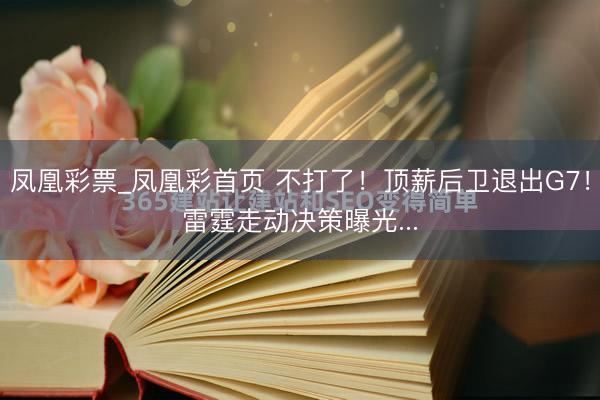 凤凰彩票_凤凰彩首页 不打了!顶薪后卫退出G7!雷霆走动决策曝光...